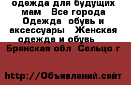 одежда для будущих мам - Все города Одежда, обувь и аксессуары » Женская одежда и обувь   . Брянская обл.,Сельцо г.